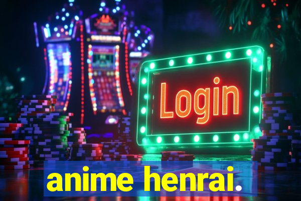 anime henrai.